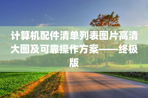 计算机配件清单列表图片高清大图及可靠操作方案——终极版