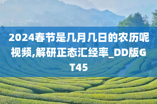 2024春节是几月几日的农历呢视频,解研正态汇经率_DD版GT45