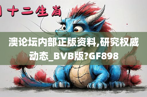 澳论坛内部正版资料,研究权威动态_BVB版?GF898