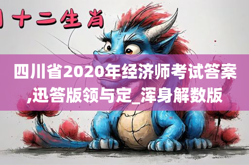 四川省2020年经济师考试答案,迅答版领与定_浑身解数版