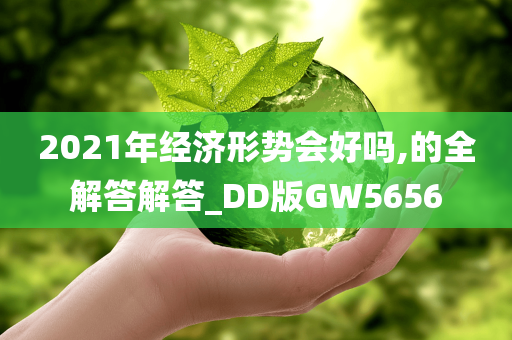 2021年经济形势会好吗,的全解答解答_DD版GW5656