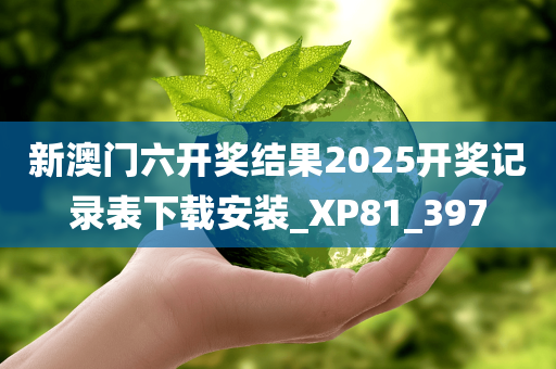 新澳门六开奖结果2025开奖记录表下载安装_XP81_397