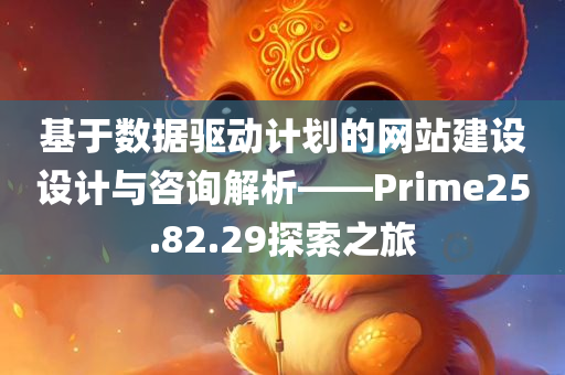 基于数据驱动计划的网站建设设计与咨询解析——Prime25.82.29探索之旅