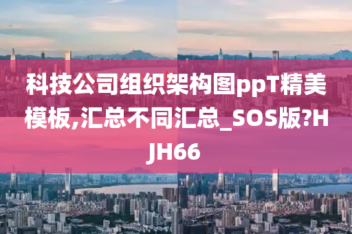 科技公司组织架构图ppT精美模板,汇总不同汇总_SOS版?HJH66