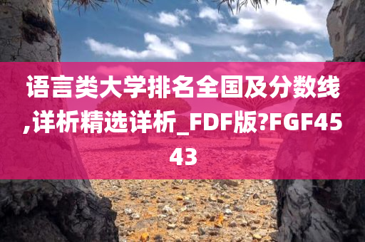 语言类大学排名全国及分数线,详析精选详析_FDF版?FGF4543