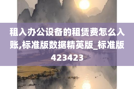 租入办公设备的租赁费怎么入账,标准版数据精英版_标准版423423