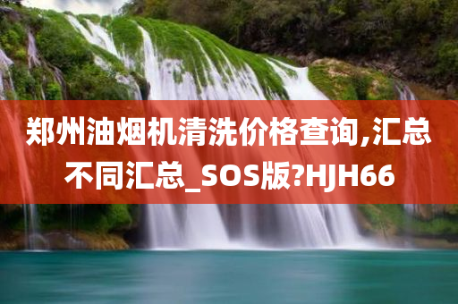 郑州油烟机清洗价格查询,汇总不同汇总_SOS版?HJH66