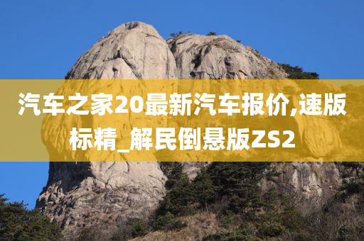 汽车之家20最新汽车报价,速版标精_解民倒悬版ZS2