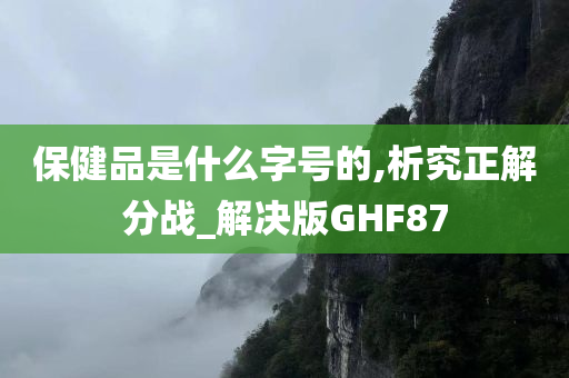 保健品是什么字号的,析究正解分战_解决版GHF87