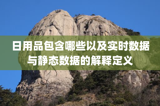 日用品包含哪些以及实时数据与静态数据的解释定义