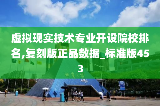 虚拟现实技术专业开设院校排名,复刻版正品数据_标准版453