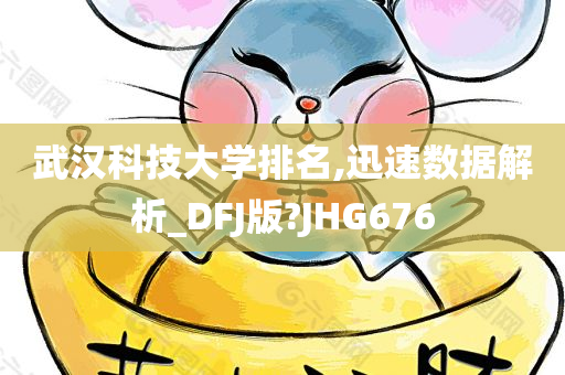 武汉科技大学排名,迅速数据解析_DFJ版?JHG676