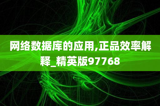 网络数据库的应用,正品效率解释_精英版97768