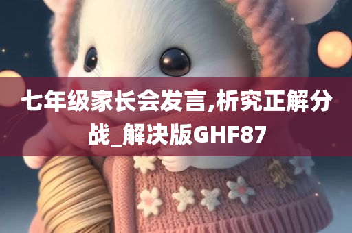 七年级家长会发言,析究正解分战_解决版GHF87