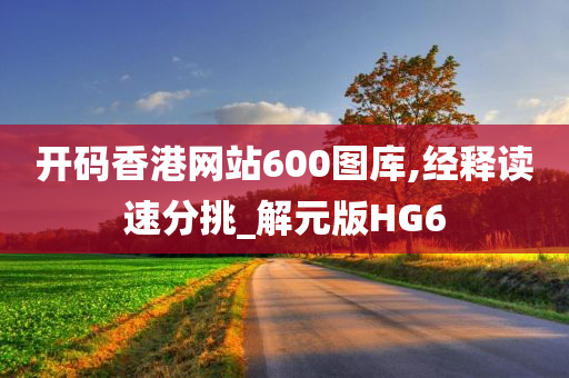 开码香港网站600图库,经释读速分挑_解元版HG6