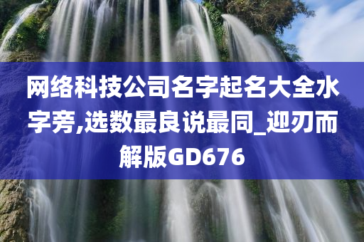 网络科技公司名字起名大全水字旁,选数最良说最同_迎刃而解版GD676