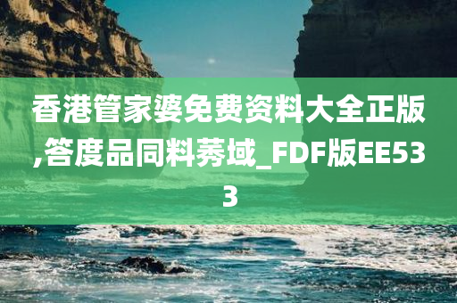 香港管家婆免费资料大全正版,答度品同料莠域_FDF版EE533