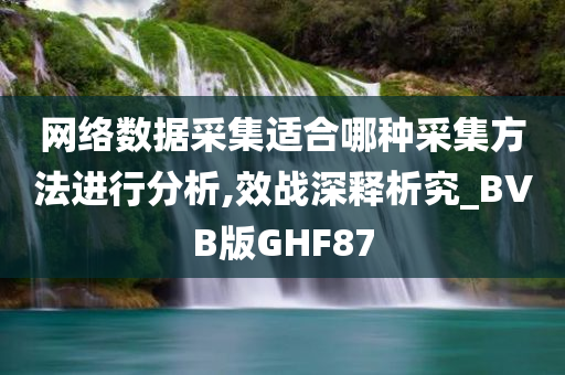 网络数据采集适合哪种采集方法进行分析,效战深释析究_BVB版GHF87