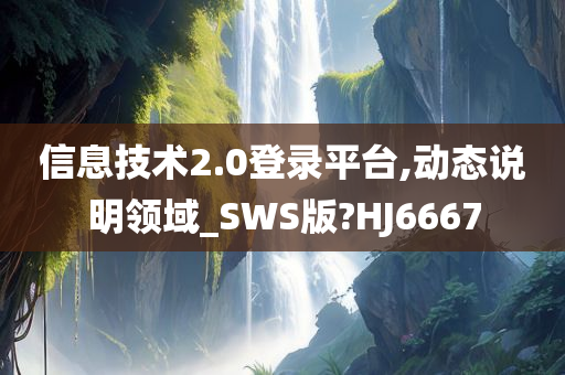 信息技术2.0登录平台,动态说明领域_SWS版?HJ6667