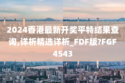 2024香港最新开奖平特结果查询,详析精选详析_FDF版?FGF4543