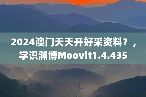 2024澳门天天开好采资料？，学识渊博Moovit1.4.435