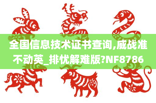 全国信息技术证书查询,威战准不动英_排忧解难版?NF8786