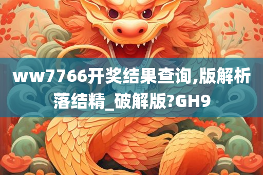 ww7766开奖结果查询,版解析落结精_破解版?GH9