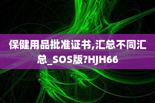 保健用品批准证书,汇总不同汇总_SOS版?HJH66