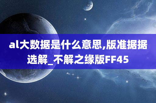 al大数据是什么意思,版准据据选解_不解之缘版FF45