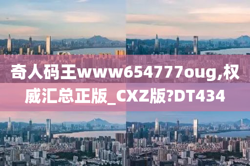 奇人码王www654777oug,权威汇总正版_CXZ版?DT434