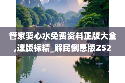 管家婆心水免费资料正版大全,速版标精_解民倒悬版ZS2