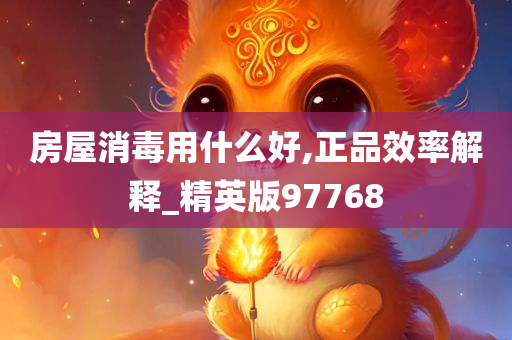 房屋消毒用什么好,正品效率解释_精英版97768