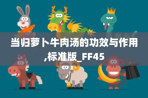 当归萝卜牛肉汤的功效与作用,标准版_FF45