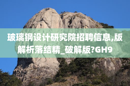 玻璃钢设计研究院招聘信息,版解析落结精_破解版?GH9