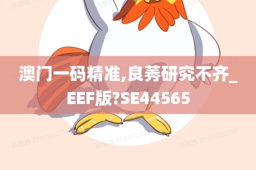 澳门一码精准,良莠研究不齐_EEF版?SE44565