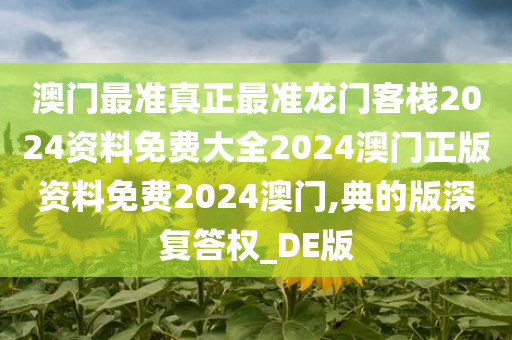 澳门最准真正最准龙门客栈2024资料免费大全2024澳门正版资料免费2024澳门,典的版深复答权_DE版