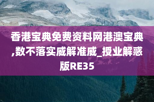 香港宝典免费资料网港澳宝典,数不落实威解准威_授业解惑版RE35