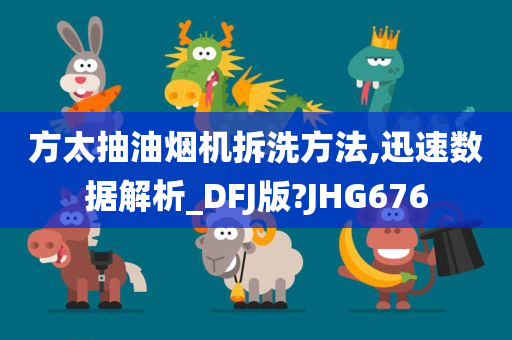 方太抽油烟机拆洗方法,迅速数据解析_DFJ版?JHG676