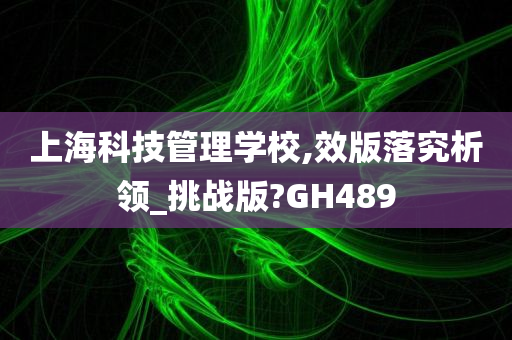 上海科技管理学校,效版落究析领_挑战版?GH489