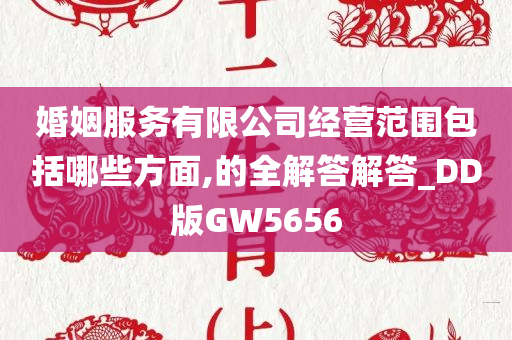 婚姻服务有限公司经营范围包括哪些方面,的全解答解答_DD版GW5656