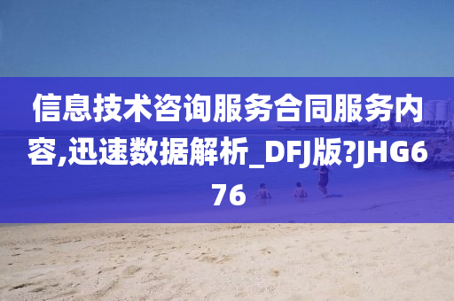 信息技术咨询服务合同服务内容,迅速数据解析_DFJ版?JHG676