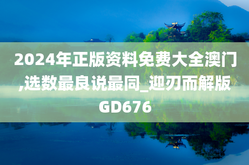 2024年正版资料免费大全澳门,选数最良说最同_迎刃而解版GD676