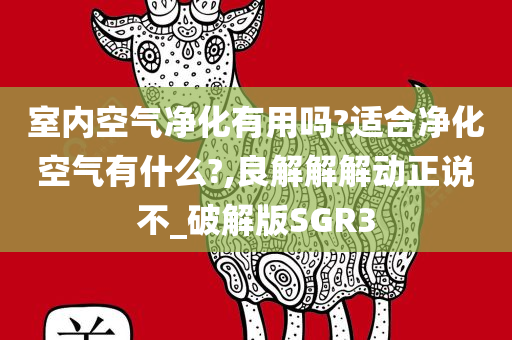 室内空气净化有用吗?适合净化空气有什么?,良解解解动正说不_破解版SGR3