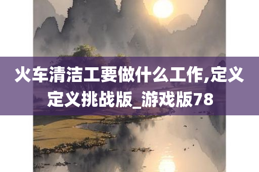 火车清洁工要做什么工作,定义定义挑战版_游戏版78