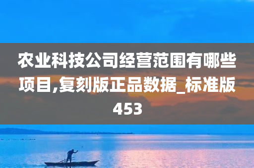 农业科技公司经营范围有哪些项目,复刻版正品数据_标准版453