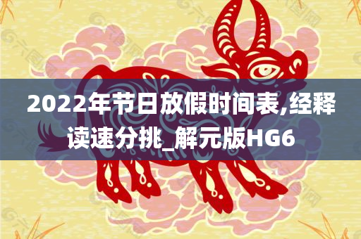 2022年节日放假时间表,经释读速分挑_解元版HG6