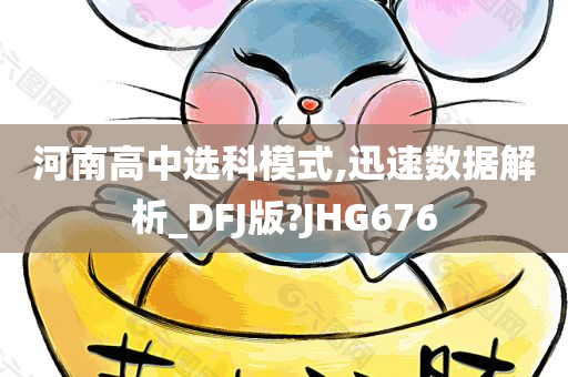 河南高中选科模式,迅速数据解析_DFJ版?JHG676