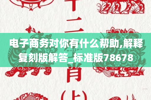 电子商务对你有什么帮助,解释复刻版解答_标准版78678