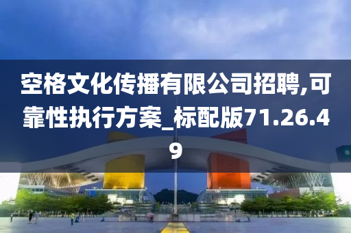 空格文化传播有限公司招聘,可靠性执行方案_标配版71.26.49