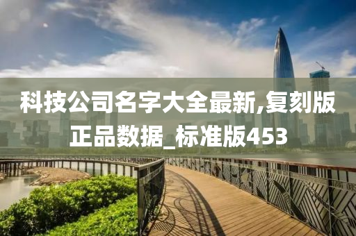 科技公司名字大全最新,复刻版正品数据_标准版453